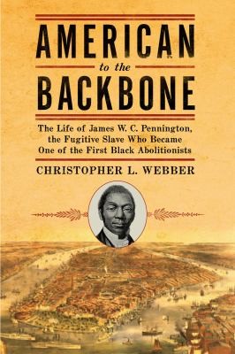 Cover of American To The Backbone The Life Of James Wc Pennington The Fugitive Slave Who Became One Of The First Black Abolitionists