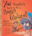 Cover of You Wouldn't Want to Be a Roman Gladiator! (You Wouldn't Want To¿)
