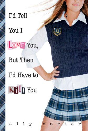 Cover of I'd Tell You I Love You, But Then I'd Have to Kill You (Gallagher Girls #1)